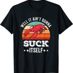 Well It Ain't Gonna Suck Itself Crawfish Mudbug Crayfish 2022 Shirt
