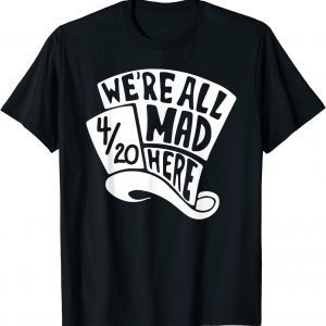 We're All Mad Here 4/20 Weed Marijuana Smoker Cannabis 420 2022 Shirt