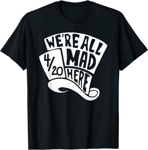 We're All Mad Here 4/20 Weed Marijuana Smoker Cannabis 420 2022 Shirt