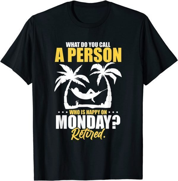 What Do You Call A Person Who's Happy On Monday Retired 2022 Shirt