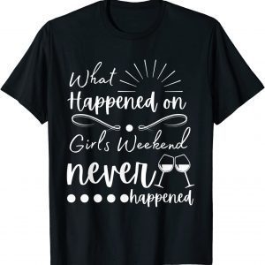 What Happened On Girls Weekend Never Happened Classic Shirt