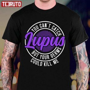 You Can’t Catch Lupus But Your Germs Could Kill Me 2022 Shirt