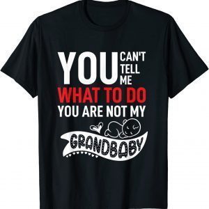 You Can't Tell Me What To Do You are Not My Grandbaby, Baby 2022 Shirt