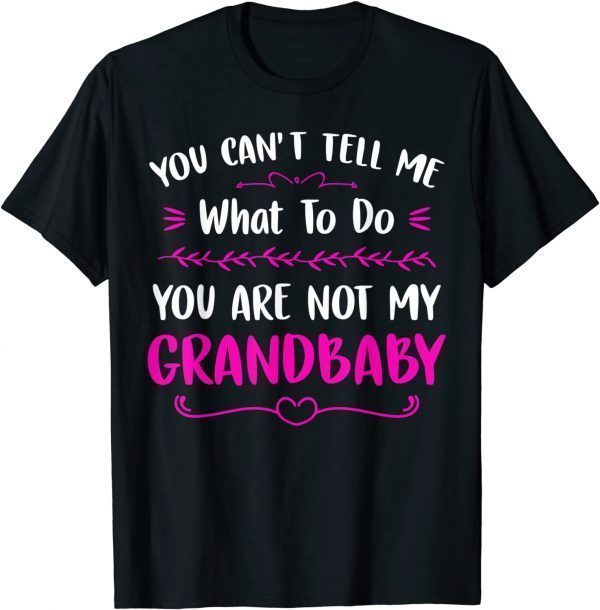 You Can't Tell Me What To Do You are Not My Grandbaby 2022 Shirt