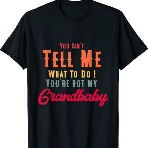 You Can't Tell Me What To Do You're Not My Grandbaby 2022 T-Shirt