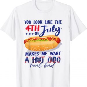 You Look Like The 4th Of July Makes Me Want A Hot Dog 2022 Shirt
