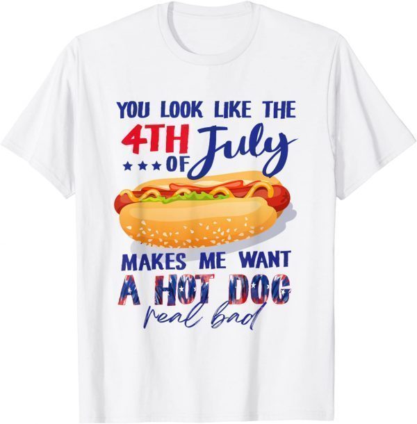 You Look Like The 4th Of July Makes Me Want A Hot Dog 2022 Shirt