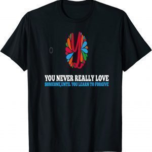 You Never Really Love Someone, Until you learn to forgive 2022 ShirtYou Never Really Love Someone, Until you learn to forgive 2022 Shirt