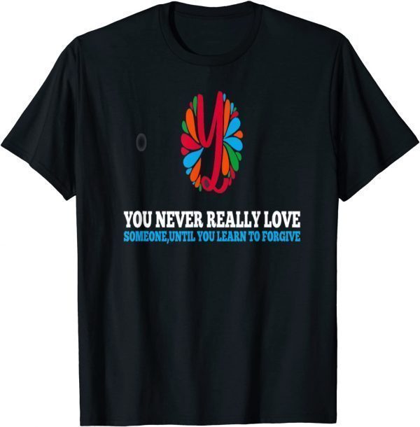 You Never Really Love Someone, Until you learn to forgive 2022 ShirtYou Never Really Love Someone, Until you learn to forgive 2022 Shirt