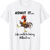 Admit It Life Would be Boring Without Me Chicken Lover 2022 Shirt