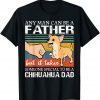Any man can be a father but special to be a chihuahua dad 2022 Shirt