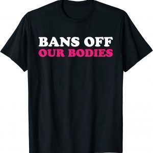 Bans Off Our Bodies My Body My Choice Pro Choice 2022 Shirt