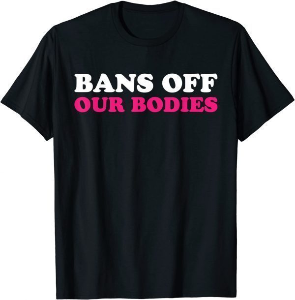 Bans Off Our Bodies My Body My Choice Pro Choice 2022 Shirt