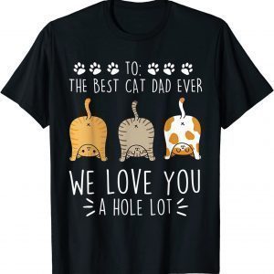 Best Cat Dad Ever Love You A Hole Lot Cat Daddy Fathers 2022 Shirt