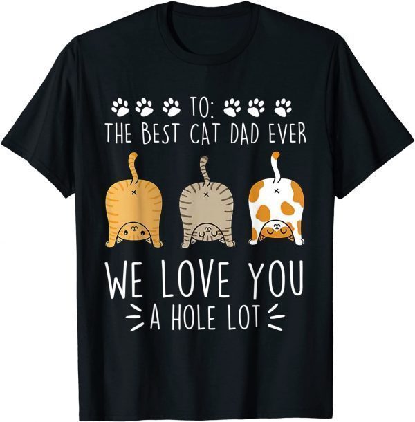 Best Cat Dad Ever Love You A Hole Lot Cat Daddy Fathers 2022 Shirt