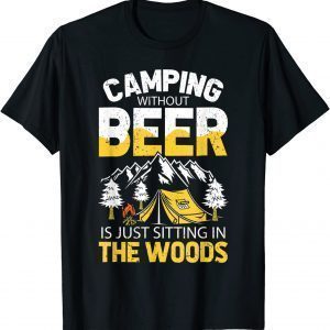 Camping Without Beer Is Just Sitting In The Woods 2022 Shirt