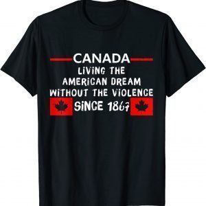 Canada Living The American Dream Without The Violence 1867 Limited T-Shirt