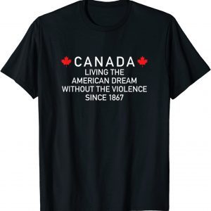 Canada Living The American Dream Without The Violence Since 2022 Shirt