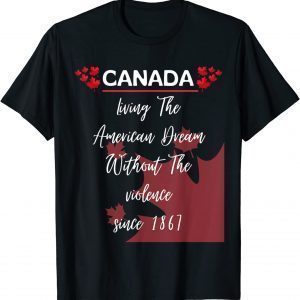 Canada Living The American Dream Without Violence Since 1867 Classic Shirt