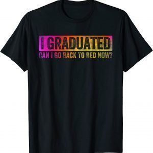 Colorful Style I Graduated Can I Go Back To Bed Now Classic Shirt