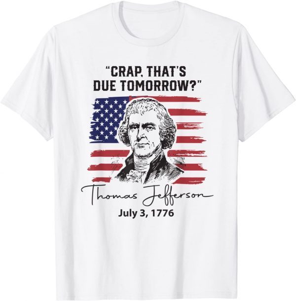 Crap That's Due Tomorrow 4th of July Thomas Jefferson Classic Shirt
