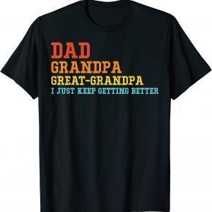 Dad Grandpa Great Grandpa I Keep Getting Better Fathers Day 2022 Shirt