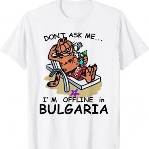 Don't Ask Me I'm Offline In Bulgaria 2022 Shirt