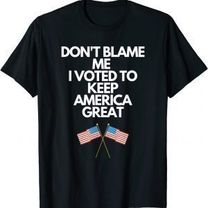 Don't Blame Me I Voted For Trump To Keep America Great 2022 Shirt