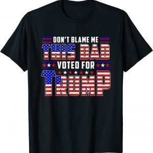 Don't Blame This Dad Vote For Trump, Father Day T-Shirt