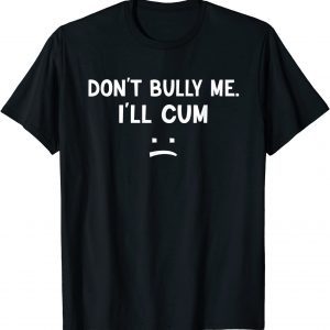 Don’t Bully Me I’ll Cum T-Shirt