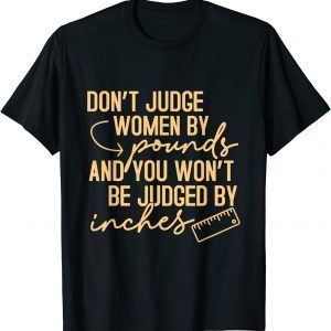 Don't Judge Women By Pound You Not Be Judged By Inches T-Shirt