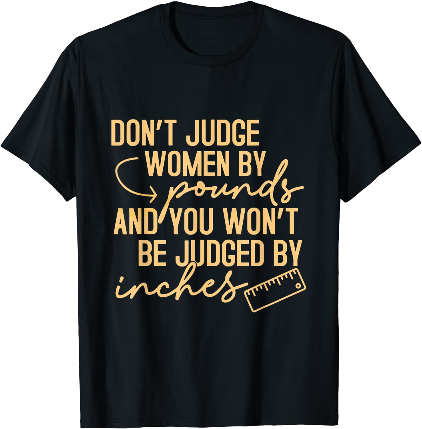 Don't Judge Women By Pound You Not Be Judged By Inches T-Shirt