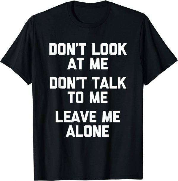 Don't Look At Me, Don't Talk To Me, Leave Me Alone Tee Shirt