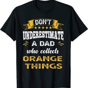Don't Underestimate A Dad Who Collects Orange Things 2022 Shirt