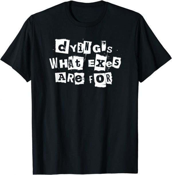 Dying's What Exes Are For T-Shirt