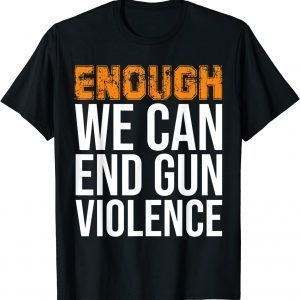 Enough We Can End Gun Violence Awareness Day Wear Orange 2022 Shirt