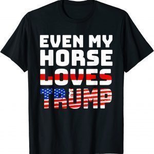 Even My Horse Loves Trump - Anti Joe Biden 2022 Shirt