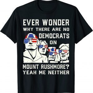 Ever Wonder Why There's No Democrats on Mount Rush-more 2022 Shirt