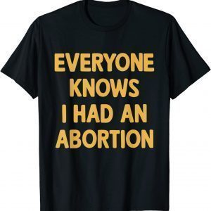 Everyone Knows I Had An Abortion 2022 Shirt