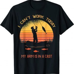 Fisherman I Can't Work Today My Arm Is In A Cast 2022 Shirt