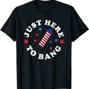 Fourth Of July 4th Of July I'm Just Here To Bang 2022 Limited Shirt