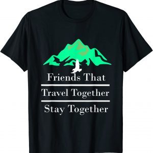 Friends That Travel Together Stay Together 2022 Limited Shirt