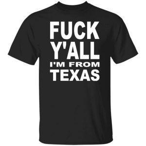 Fuck Y’all I’m From Texas Classic Shirt