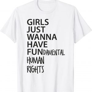 Girls Just Want to Have Fundamental Human Rights Feminist 2022 Shirt