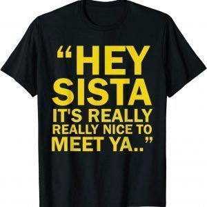 Hey Sista It's Really Really Nice To Meet Ya Classic Shirt