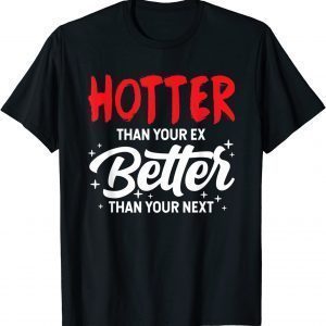 Hotter Than Your Ex - Better Than Your Next Boyfriend 2022 Shirt