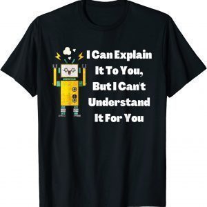 I Can Explain It To You, But I Can't Understand It For You 2022 Shirt