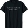 I Closed My Book To Be Here Shirt