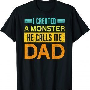 I Created A Monster He Calls Me Dad Daddy Father' 2022 T-Shirt