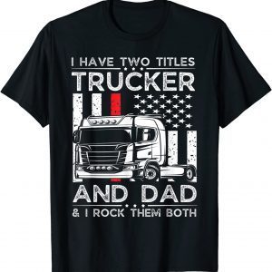 I Have Two Titles Trucker & Dad I Rock Them Both Fathers Day T-Shirt
